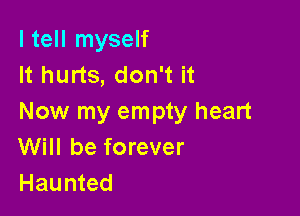 I tell myself
It hurts, don't it

Now my empty heart
Will be forever
Haunted