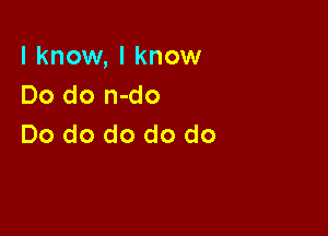 I know, I know
Do do n-do

Do do do do do