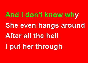 And I don't know why
She even hangs around

After all the hell
I put her through