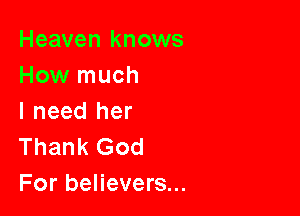 Heaven knows
How much

I need her
Thank God
For believers...