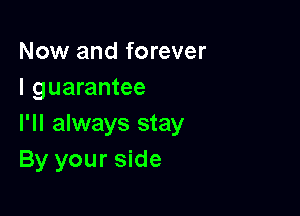 Now and forever
I guarantee

I'll always stay
By your side