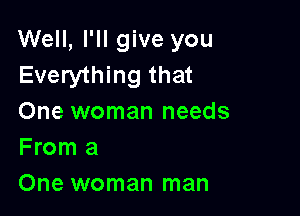 Well, I'll give you
Everything that

One woman needs
From a
One woman man