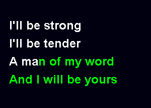 I'll be strong
I'll be tender

A man of my word
And I will be yours