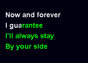 Now and forever
I guarantee

I'll always stay
By your side