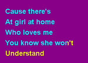 Cause there's
At girl at home

Who loves me
You know she won't
Understand