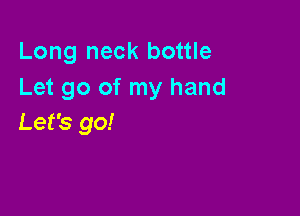Long neck bottle
Let go of my hand

Let's go!