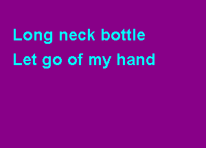 Long neck bottle
Let go of my hand