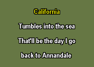 California

Tumbles into the sea

That'll be the day I go

back to Annandale