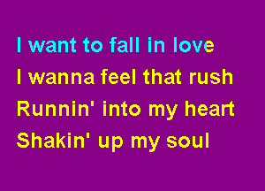I want to fall in love
I wanna feel that rush

Runnin' into my heart
Shakin' up my soul