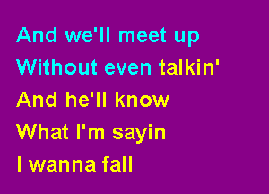 And we'll meet up
Without even talkin'

And he'll know
What I'm sayin
lwanna fall