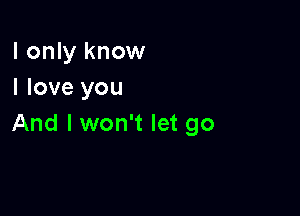 I only know
I love you

And I won't let go