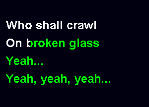 Who shall crawl
On broken glass

Yeah...
Yeah, yeah, yeah...