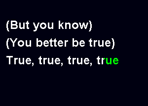 (But you know)
(You better be true)

True, true, true, true