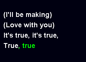 (I'll be making)
(Love with you)

It's true, it's true,
True, true
