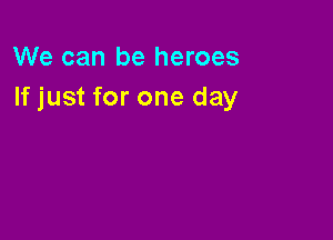 We can be heroes
If just for one day