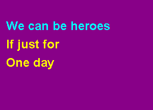We can be heroes
Ifjustfor

One day