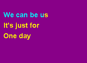 We can be us
Ifsjustfor

One day