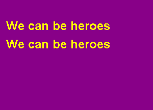 We can be heroes
We can be heroes