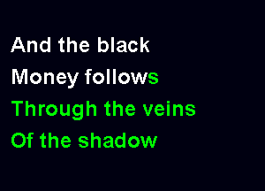 And the black
Money follows

Through the veins
Of the shadow