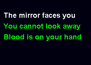 The mirror faces you
You cannot look away

Blood is on your hand