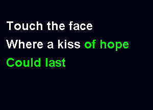 Touch the face
Where a kiss of hope

Could last