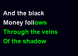 And the black
Money follows

Through the veins
Of the shadow