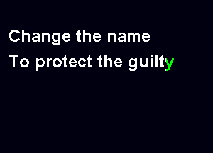 Change the name
To protect the guilty