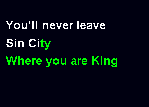 You'll never leave
Sin City

Where you are King