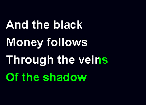 And the black
Money follows

Through the veins
Of the shadow