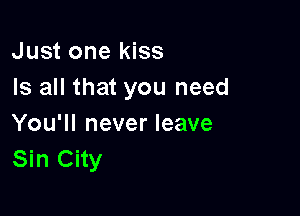 Just one kiss
Is all that you need

You'll never leave
Sin City