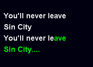 You'll never leave
Sin City

You'll never leave
Sin City....