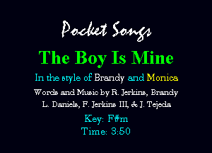 Pooh? 504.54
The Boy Is Mine

In the style of Brandy and Momma
Words and Music by R Jam, Brandy
L. Daniela, F. Jam III, 19(1 choda

Key Fi'hn

Tune 3 50 l