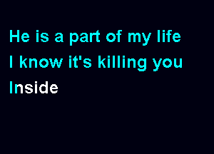 He is a part of my life
I know it's killing you

Inside