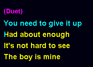 You need to give it up

Had about enough
It's not hard to see
The boy is mine