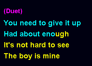 You need to give it up

Had about enough
It's not hard to see
The boy is mine