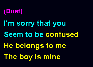 I'm sorry that you

Seem to be confused
He belongs to me
The boy is mine