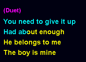 You need to give it up

Had about enough
He belongs to me
The boy is mine