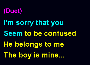 I'm sorry that you

Seem to be confused
He belongs to me
The boy is mine...