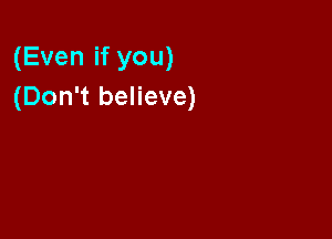 (Even if you)
(Don't believe)