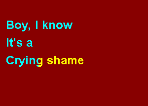 Boy, I know
It's a

Crying shame