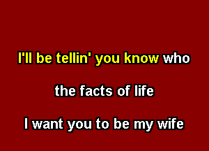 I'll be tellin' you know who

the facts of life

I want you to be my wife