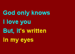 God only knows
I love you

But, it's written
In my eyes