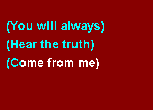 (You will always)
(Hear the truth)

(Come from me)