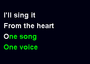 I'll sing it
From the heart

One song
One voice