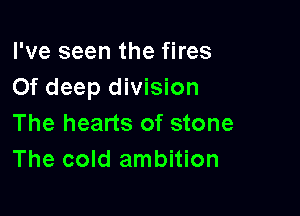 I've seen the fires
0f deep division

The hearts of stone
The cold ambition