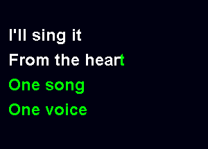 I'll sing it
From the heart

One song
One voice