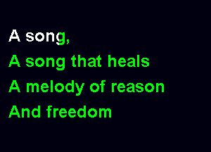 A song,
A song that heals

A melody of reason
And freedom