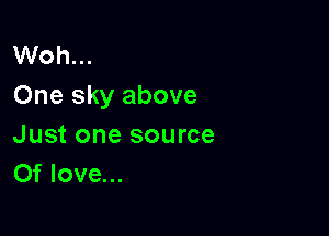 Woh...
One sky above

Just one source
Of love...