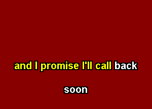 and I promise I'll call back

soon