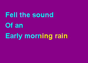 Fell the sound
Of an

Early morning rain